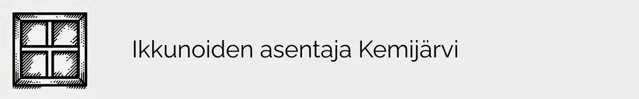 Ikkunoiden asentaja Kemijärvi